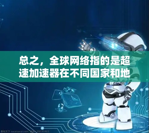 总之，全球网络指的是超速加速器在不同国家和地区中的分布和应用情况，这些设备在全球范围内发挥着重要作用，用于提高交通和运动的速度