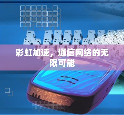 彩虹加速,通信网络的无限可能 彩虹加速,通信网络的无限可能