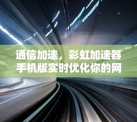 通信加速,彩虹加速器手机版实时优化你的网络体验 通信加速,彩虹加速器手机版实时优化你的网络体验