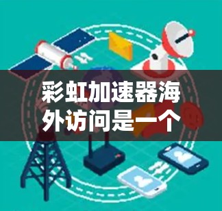 彩虹加速器海外访问是一个功能强大的加速器管理平台,旨在为用户提供多种加速器的无缝连接和管理。以下是对该功能的详细说明 彩虹加速器海外访问是一个功能强大的加速器管理平台,旨在为用户提供多种加速器的无缝连接和管理。以下是对该功能的详细说明