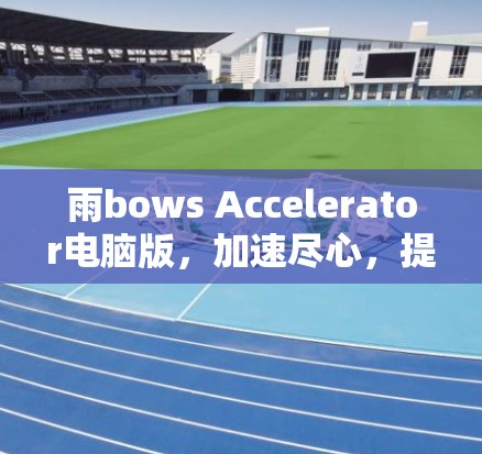 雨bows Accelerator电脑版,加速尽心,提升速度 雨bows Accelerator电脑版,加速尽心,提升速度