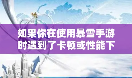 如果你在使用暴雪手游时遇到了卡顿或性能下降的问题,以下是一些可以帮助你优化游戏体验的工具和方法 如果你在使用暴雪手游时遇到了卡顿或性能下降的问题,以下是一些可以帮助你优化游戏体验的工具和方法