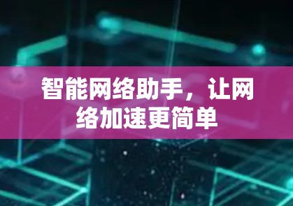 智能网络助手,让网络加速更简单 智能网络助手,让网络加速更简单