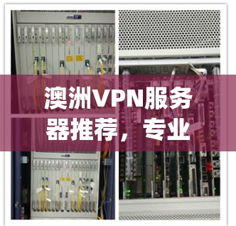 澳洲VPN服务器推荐，专业到家，轻松连接 anywhere