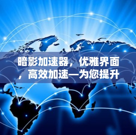 暗影加速器，优雅界面，高效加速—为您提升网络速度