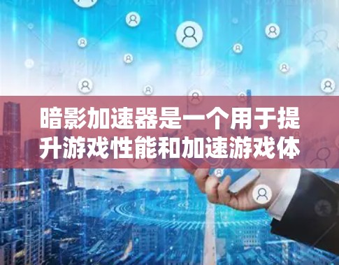 暗影加速器是一个用于提升游戏性能和加速游戏体验的工具。它通过优化游戏引擎、加速特定元素和提升游戏运行效率来提升游戏运行速度。高速节点可能指的是暗影加速器中的某个特定功能或参数设置 暗影加速器是一个用于提升游戏性能和加速游戏体验的工具。它通过优化游戏引擎、加速特定元素和提升游戏运行效率来提升游戏运行速度。高速节点可能指的是暗影加速器中的某个特定功能或参数设置
