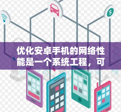 优化安卓手机的网络性能是一个系统工程,可以从多个角度入手,以下是一步步的建议 优化安卓手机的网络性能是一个系统工程,可以从多个角度入手,以下是一步步的建议