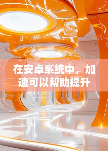 在安卓系统中,加速可以帮助提升手机的响应速度和用户体验。以下是一些关于安卓连接加速的方案和建议 在安卓系统中,加速可以帮助提升手机的响应速度和用户体验。以下是一些关于安卓连接加速的方案和建议