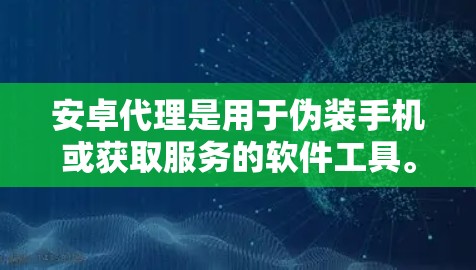 安卓代理是用于伪装手机或获取服务的软件工具。以下是一份详细的安卓代理使用指南,帮助您更好地理解和使用安卓代理 安卓代理是用于伪装手机或获取服务的软件工具。以下是一份详细的安卓代理使用指南,帮助您更好地理解和使用安卓代理