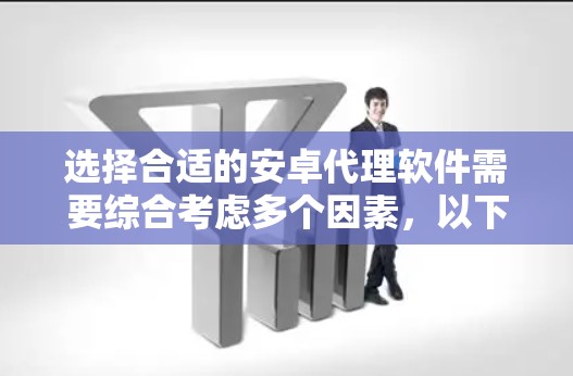 选择合适的安卓代理软件需要综合考虑多个因素，以下是一个逐步的建议过程