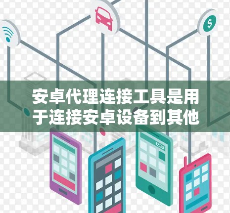 安卓代理连接工具是用于连接安卓设备到其他设备或云端的工具,支持远程登录、权限管理、远程访问和数据同步等功能。以下是详细的步骤指南 安卓代理连接工具是用于连接安卓设备到其他设备或云端的工具,支持远程登录、权限管理、远程访问和数据同步等功能。以下是详细的步骤指南