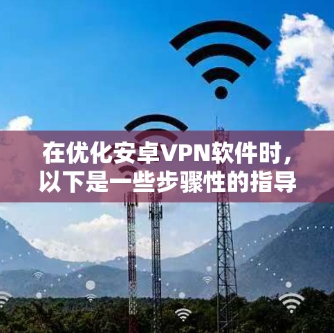 在优化安卓VPN软件时，以下是一些步骤性的指导