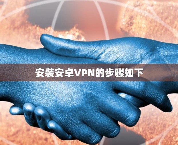 安装安卓VPN的步骤如下 安装安卓VPN的步骤如下