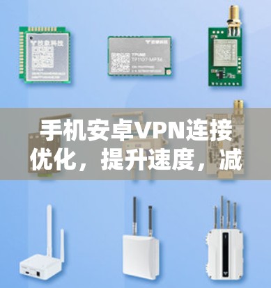 手机安卓VPN连接优化，提升速度，减少延迟