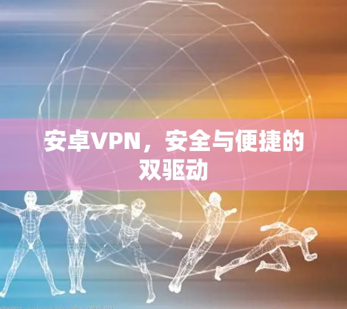 安卓VPN,安全与便捷的双驱动 安卓VPN,安全与便捷的双驱动