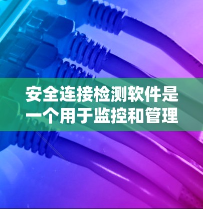 安全连接检测软件是一个用于监控和管理设备安全连接的工具，主要功能包括检测设备与外部设备之间的连接是否安全。以下是对该软件的系统概述
