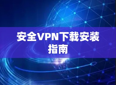 安全VPN下载安装指南