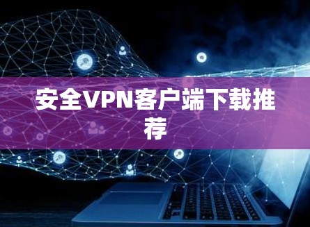 安全VPN客户端下载推荐