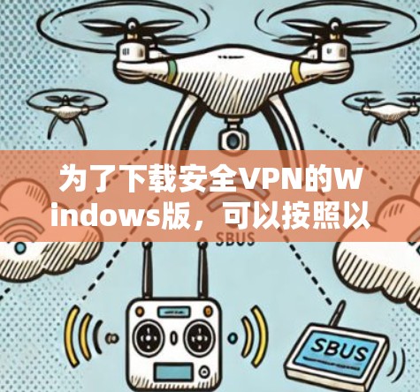 为了下载安全VPN的Windows版，可以按照以下步骤进行