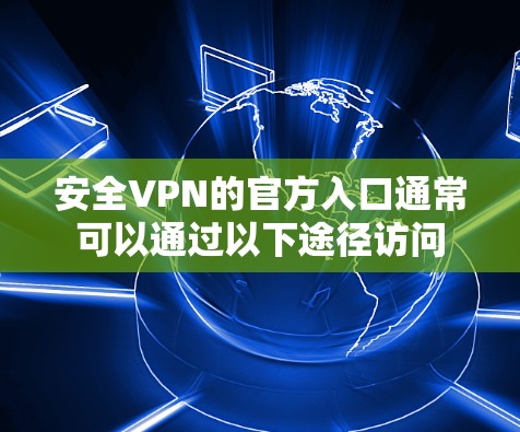 安全VPN的官方入口通常可以通过以下途径访问