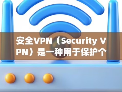 安全VPN（Security VPN）是一种用于保护个人或企业数据的一种软件或服务，提供加密的网络连接，允许用户访问互联网，同时防止数据泄露。以下是关于安全VPN的详细信息