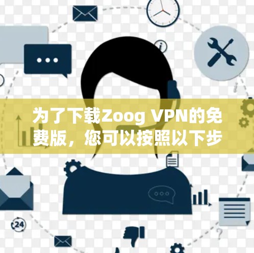 为了下载Zoog VPN的免费版，您可以按照以下步骤进行