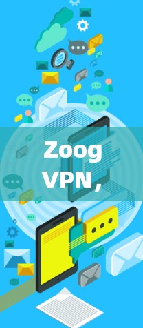 ZoogVPN,安全可靠,高效便捷 ZoogVPN,安全可靠,高效便捷