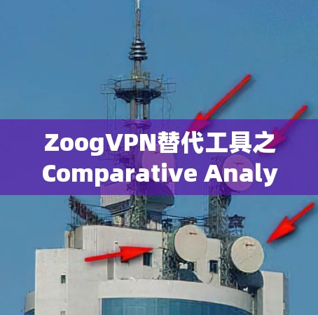 ZoogVPN替代工具之Comparative Analysis，从Zoog到Switch的 VPN选择之旅