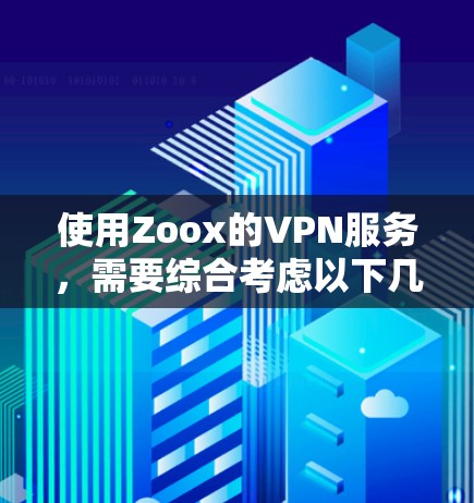 使用Zoox的VPN服务,需要综合考虑以下几个关键因素 使用Zoox的VPN服务,需要综合考虑以下几个关键因素