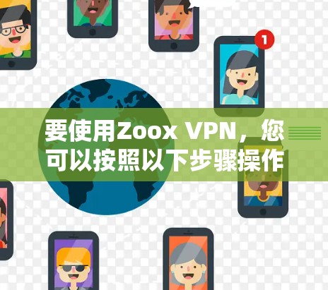 要使用Zoox VPN,您可以按照以下步骤操作 要使用Zoox VPN,您可以按照以下步骤操作