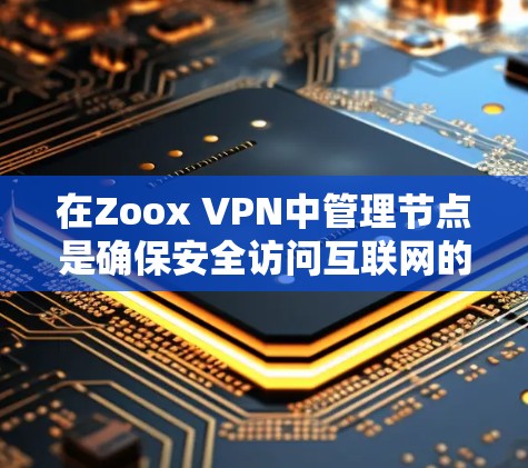 在Zoox VPN中管理节点是确保安全访问互联网的关键步骤。以下是一个详细的节点管理指南,帮助你高效地管理Zoox VPN节点 在Zoox VPN中管理节点是确保安全访问互联网的关键步骤。以下是一个详细的节点管理指南,帮助你高效地管理Zoox VPN节点