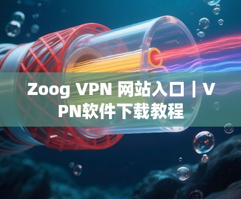 Zoog VPN 网站入口|VPN软件下载教程 Zoog VPN 网站入口|VPN软件下载教程