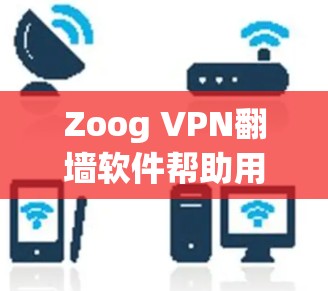 Zoog VPN翻墙软件帮助用户通过翻墙连接到外部网络，而<strong>梯子</strong>工具则用于快速安装和配置这些软件。以下是使用Zoog VPN翻墙软件的<strong>梯子</strong>工具和相关步骤的总结