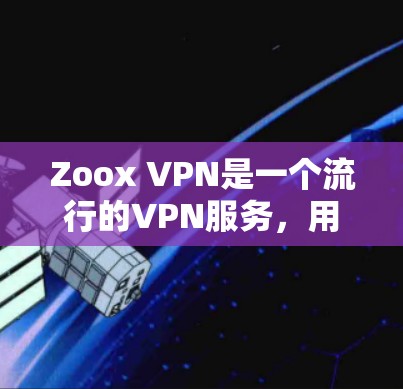Zoox VPN是一个流行的VPN服务,用户可以通过它访问互联网。以下是对最近Zoox版本更新的详细分析 Zoox VPN是一个流行的VPN服务,用户可以通过它访问互联网。以下是对最近Zoox版本更新的详细分析
