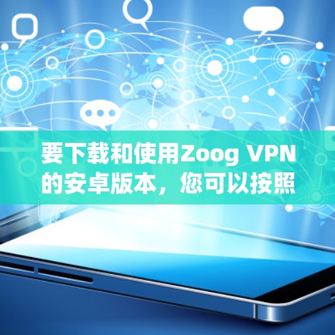 要下载和使用Zoog VPN的安卓版本,您可以按照以下步骤进行操作 要下载和使用Zoog VPN的安卓版本,您可以按照以下步骤进行操作
