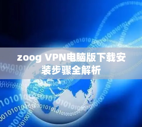 zoog VPN电脑版下载安装步骤全解析 zoog VPN电脑版下载安装步骤全解析