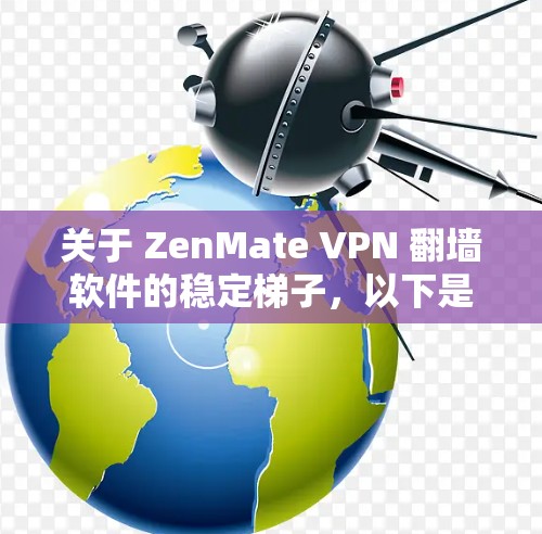 关于 ZenMate VPN 翻墙软件的稳定<strong>梯子</strong>，以下是一些关键点的总结