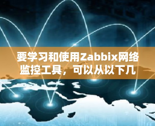 要学习和使用Zabbix网络监控工具，可以从以下几个步骤进行