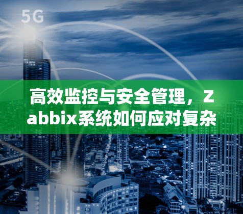 高效监控与安全管理，Zabbix系统如何应对复杂环境