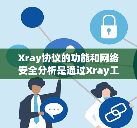 Xray协议的功能和网络安全分析是通过Xray工具实现的。以下是Xray在网络安全分析方面的特点和功能
