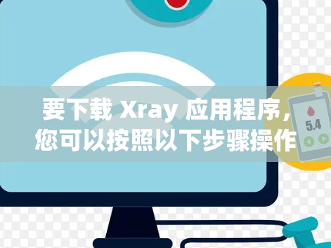 要下载 Xray 应用程序,您可以按照以下步骤操作 要下载 Xray 应用程序,您可以按照以下步骤操作