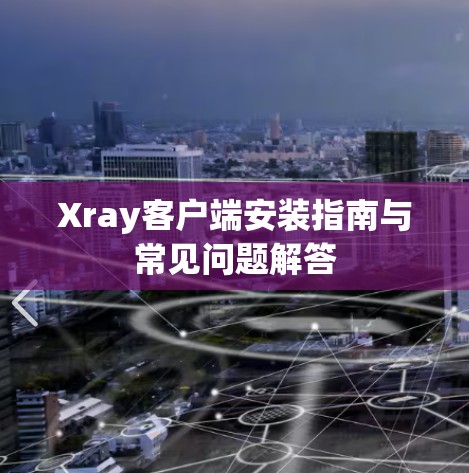 Xray客户端安装指南与常见问题解答 Xray客户端安装指南与常见问题解答