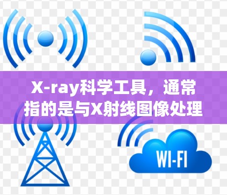 X-ray科学工具,通常指的是与X射线图像处理相关的工具。以下是几种常见的X-ray图像处理工具 X-ray科学工具,通常指的是与X射线图像处理相关的工具。以下是几种常见的X-ray图像处理工具
