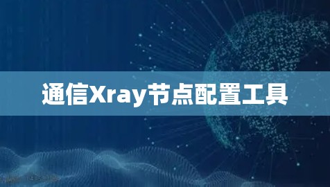 通信Xray节点配置工具