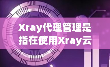 Xray代理管理是指在使用Xray云存储服务时管理代理服务器的操作。Xray代理管理涉及创建代理、配置服务器、监控和维护代理的状态,确保数据安全和系统稳定性。以下是一些关键步骤和注意事项 Xray代理管理是指在使用Xray云存储服务时管理代理服务器的操作。Xray代理管理涉及创建代理、配置服务器、监控和维护代理的状态,确保数据安全和系统稳定性。以下是一些关键步骤和注意事项
