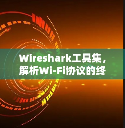 Wireshark工具集,解析Wi-Fi协议的终极指南 Wireshark工具集,解析Wi-Fi协议的终极指南