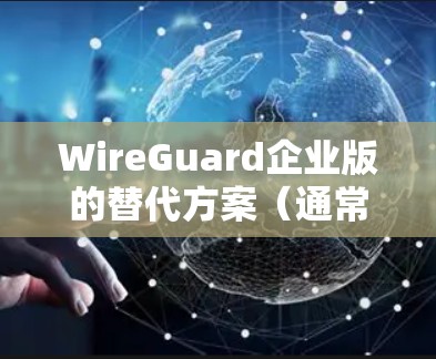 WireGuard企业版的替代方案(通常指企业版升级)与企业版本(如企业+版本)之间的比较,主要集中在安全功能、部署成本、技术优化和市场适应性等方面。以下是对这两种方案的对比分析 WireGuard企业版的替代方案(通常指企业版升级)与企业版本(如企业+版本)之间的比较,主要集中在安全功能、部署成本、技术优化和市场适应性等方面。以下是对这两种方案的对比分析