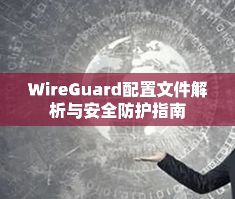 WireGuard配置文件解析与安全防护指南