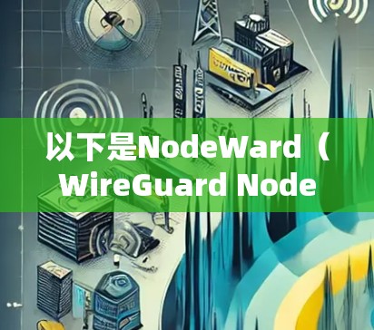 以下是NodeWard（WireGuard NodeWard）的常用功能和步骤