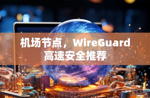 机场节点，WireGuard高速安全推荐
